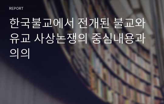 한국불교에서 전개된 불교와 유교 사상논쟁의 중심내용과 의의