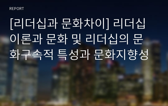 [리더십과 문화차이] 리더십이론과 문화 및 리더십의 문화구속적 특성과 문화지향성