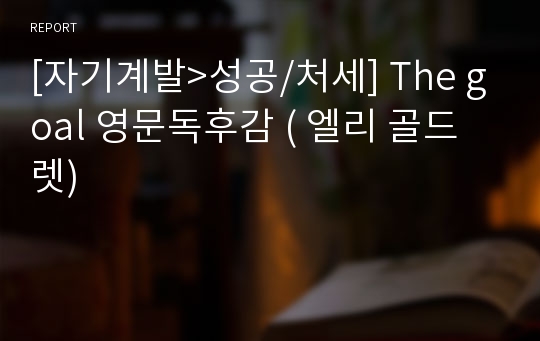 [자기계발&gt;성공/처세] The goal 영문독후감 ( 엘리 골드렛)