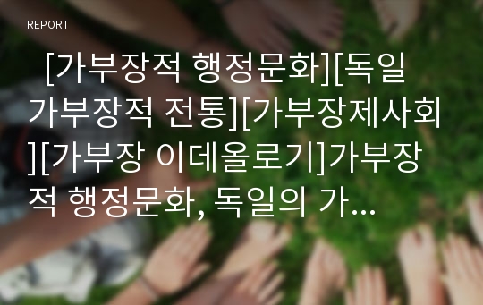   [가부장적 행정문화][독일 가부장적 전통][가부장제사회][가부장 이데올로기]가부장적 행정문화, 독일의 가부장적 전통, 가부장제사회에서의 광고, 드라마속에 나타난 가부장 이데올로기, 가부장 가족의 형성 분석