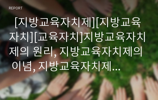   [지방교육자치제][지방교육자치][교육자치]지방교육자치제의 원리, 지방교육자치제의 이념, 지방교육자치제도의 실시 범위, 지방교육자치제의 내용, 지방교육자치제의 문제점, 지방교육자치제의 개선 방향 분석