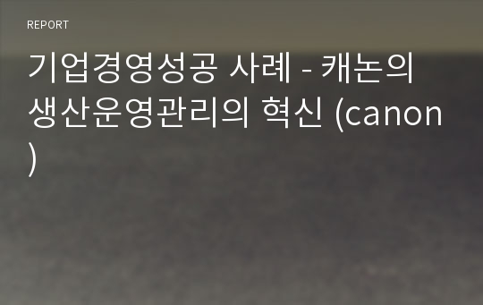 기업경영성공 사례 - 캐논의 생산운영관리의 혁신 (canon)