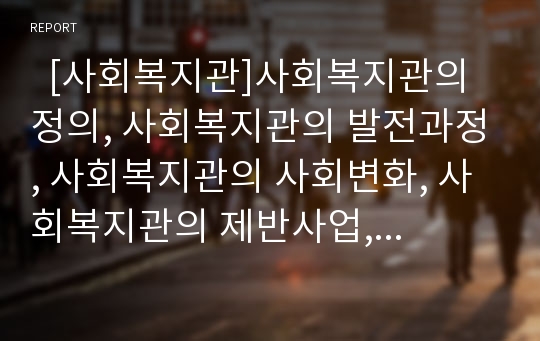   [사회복지관]사회복지관의 정의, 사회복지관의 발전과정, 사회복지관의 사회변화, 사회복지관의 제반사업, 사회복지관의 재정, 사회복지관의 PR활동, 사회복지관의 문제점, 사회복지관 관련 제언 분석