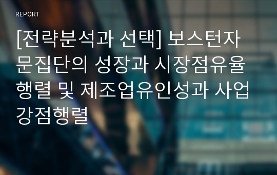 [전략분석과 선택] 보스턴자문집단의 성장과 시장점유율행렬 및 제조업유인성과 사업강점행렬