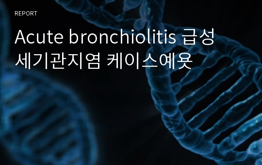 Acute bronchiolitis 급성 세기관지염 케이스예욧