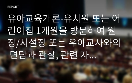 유아교육개론-유치원 또는 어린이집 1개원을 방문하여 원장/시설장 또는 유아교사와의 면담과 관찰, 관련 자료수집을 통하여 유아교육의 교수-학습원리에 대해 논하고(15점), 연간, 월