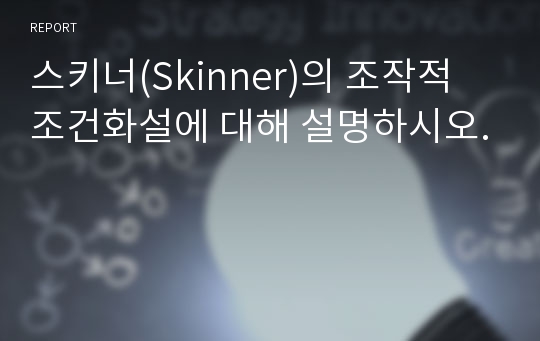 스키너(Skinner)의 조작적 조건화설에 대해 설명하시오.