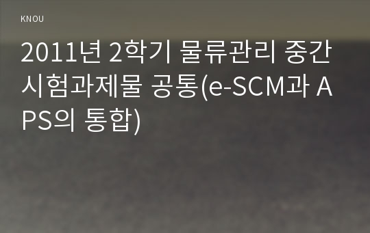 2011년 2학기 물류관리 중간시험과제물 공통(e-SCM과 APS의 통합)