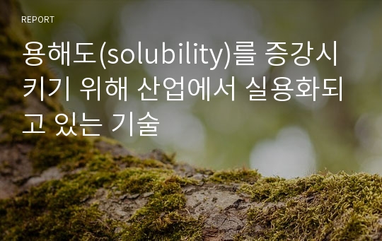 용해도(solubility)를 증강시키기 위해 산업에서 실용화되고 있는 기술