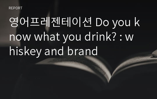 영어프레젠테이션 Do you know what you drink? : whiskey and brand
