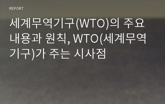 세계무역기구(WTO)의 주요내용과 원칙, WTO(세계무역기구)가 주는 시사점