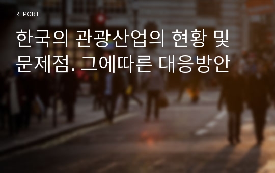 한국의 관광산업의 현황 및 문제점. 그에따른 대응방안