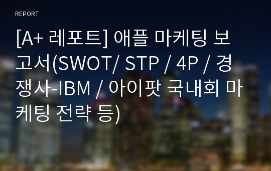 [A+ 레포트] 애플 마케팅 보고서(SWOT/ STP / 4P / 경쟁사-IBM / 아이팟 국내회 마케팅 전략 등)