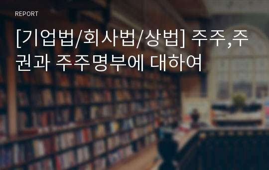 [기업법/회사법/상법] 주주,주권과 주주명부에 대하여