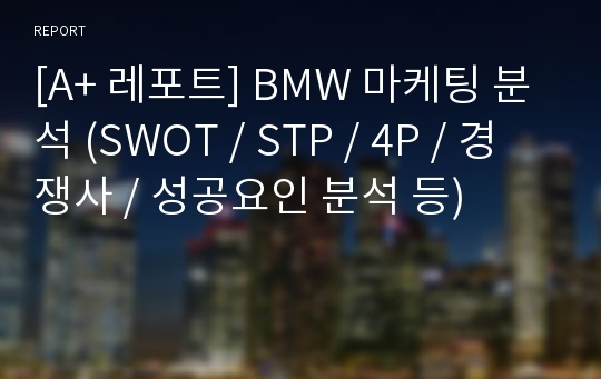[A+ 레포트] BMW 마케팅 분석 (SWOT / STP / 4P / 경쟁사 / 성공요인 분석 등)