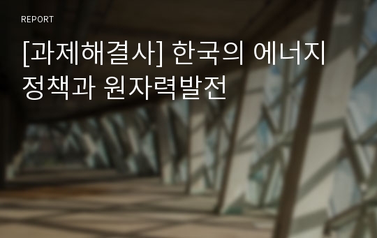 [과제해결사] 한국의 에너지정책과 원자력발전