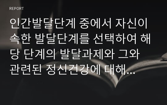 인간발달단계 중에서 자신이 속한 발달단계를 선택하여 해당 단계의 발달과제와 그와 관련된 정신건강에 대해 구체적으로 기술하시오.