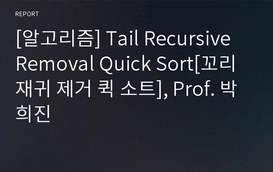 [알고리즘] Tail Recursive Removal Quick Sort[꼬리재귀 제거 퀵 소트], Prof. 박희진