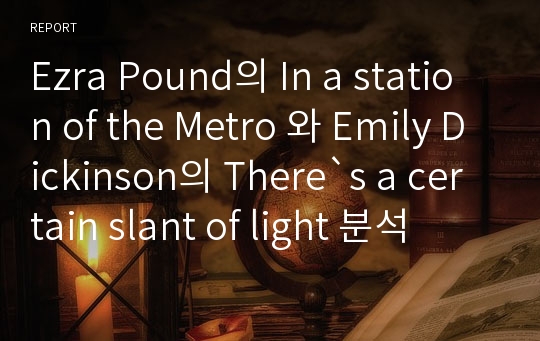 Ezra Pound의 In a station of the Metro 와 Emily Dickinson의 There`s a certain slant of light 분석