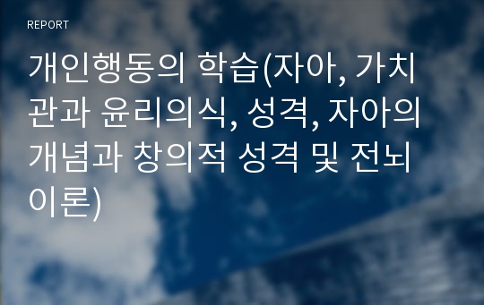 개인행동의 학습(자아, 가치관과 윤리의식, 성격, 자아의 개념과 창의적 성격 및 전뇌이론)