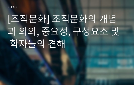 [조직문화] 조직문화의 개념과 의의, 중요성, 구성요소 및 학자들의 견해