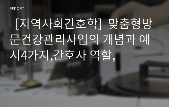   [지역사회간호학]  맞춤형방문건강관리사업의 개념과 예시4가지,간호사 역할,