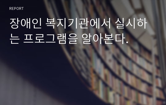 장애인 복지기관에서 실시하는 프로그램을 알아본다.