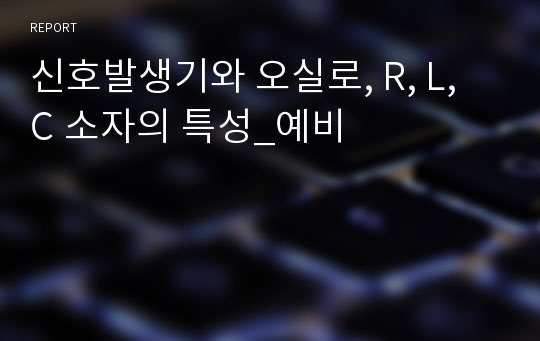 신호발생기와 오실로, R, L, C 소자의 특성_예비