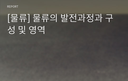 [물류] 물류의 발전과정과 구성 및 영역