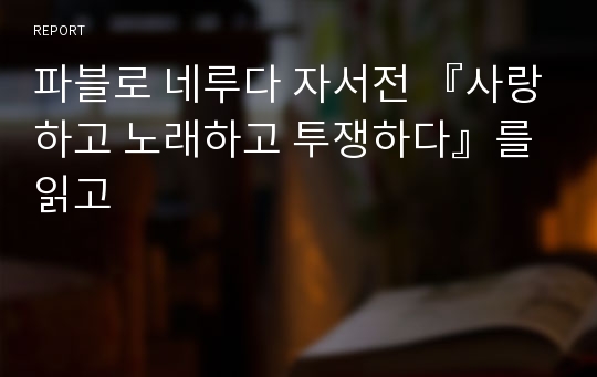 파블로 네루다 자서전 『사랑하고 노래하고 투쟁하다』를 읽고