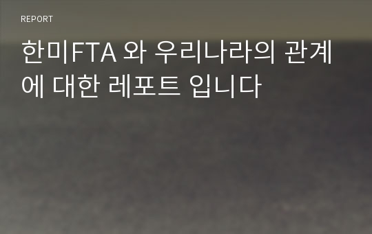 한미FTA 와 우리나라의 관계에 대한 레포트 입니다