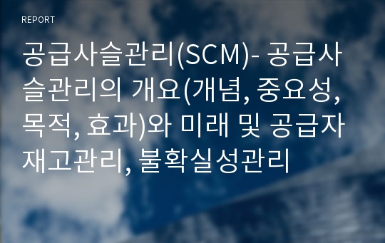 공급사슬관리(SCM)- 공급사슬관리의 개요(개념, 중요성, 목적, 효과)와 미래 및 공급자재고관리, 불확실성관리