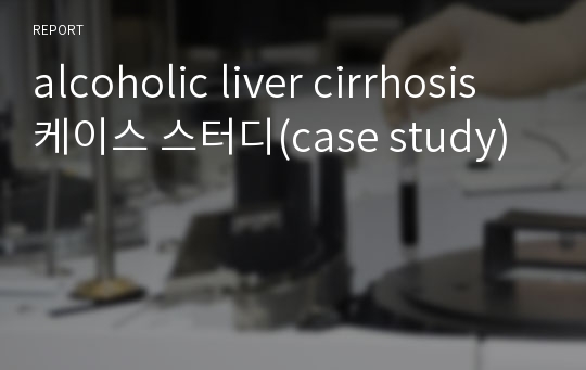 alcoholic liver cirrhosis 케이스 스터디(case study)