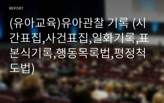 (유아교육)유아관찰 기록 (시간표집,사건표집,일화기록,표본식기록,행동목록법,평정척도법)