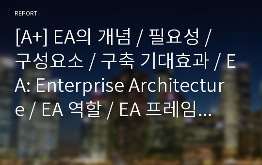 [A+] EA의 개념 / 필요성 / 구성요소 / 구축 기대효과 / EA: Enterprise Architecture / EA 역할 / EA 프레임워크 – 사례 / EA추진체계 – EA관리체계