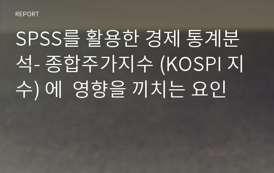 SPSS를 활용한 경제 통계분석- 종합주가지수 (KOSPI 지수) 에  영향을 끼치는 요인