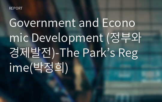 Government and Economic Development (정부와 경제발전)-The Park’s Regime(박정희)