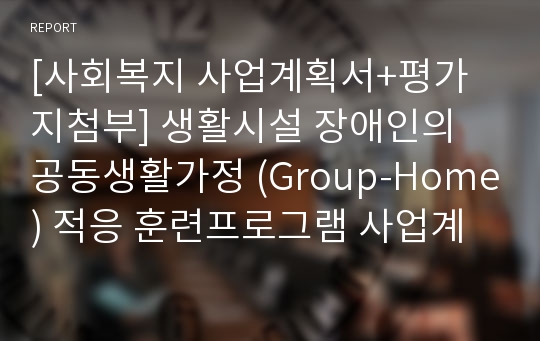 [사회복지 사업계획서+평가지첨부] 생활시설 장애인의 공동생활가정 (Group-Home) 적응 훈련프로그램 사업계획서