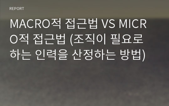 MACRO적 접근법 VS MICRO적 접근법 (조직이 필요로 하는 인력을 산정하는 방법)