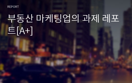 부동산 마케팅업의 과제 레포트[A+]