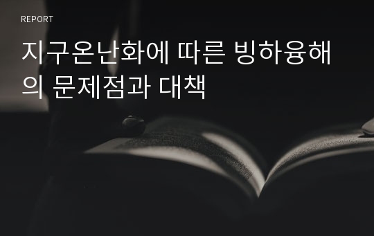 지구온난화에 따른 빙하융해의 문제점과 대책