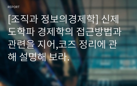 [조직과 정보의경제학] 신제도학파 경제학의 접근방법과 관련을 지어,코즈 정리에 관해 설명해 보라.