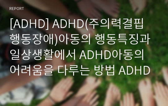 [ADHD] ADHD(주의력결핍행동장애)아동의 행동특징과 일상생활에서 ADHD아동의 어려움을 다루는 방법 ADHD아동에게 도움이 되는 놀이와 활동