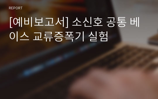 [예비보고서] 소신호 공통 베이스 교류증폭기 실험