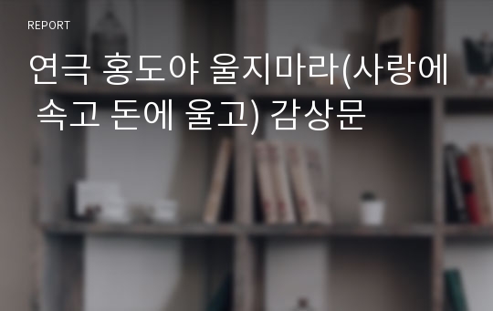 연극 홍도야 울지마라(사랑에 속고 돈에 울고) 감상문