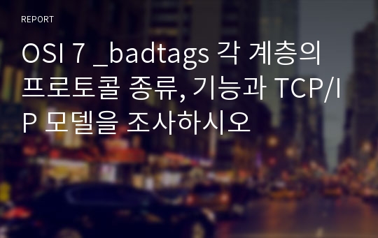 OSI 7 _badtags 각 계층의 프로토콜 종류, 기능과 TCP/IP 모델을 조사하시오