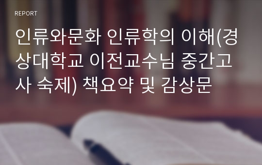 인류와문화 인류학의 이해(경상대학교 이전교수님 중간고사 숙제) 책요약 및 감상문