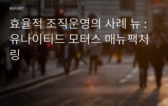 효율적 조직운영의 사례 뉴 :유나이티드 모터스 매뉴팩처링