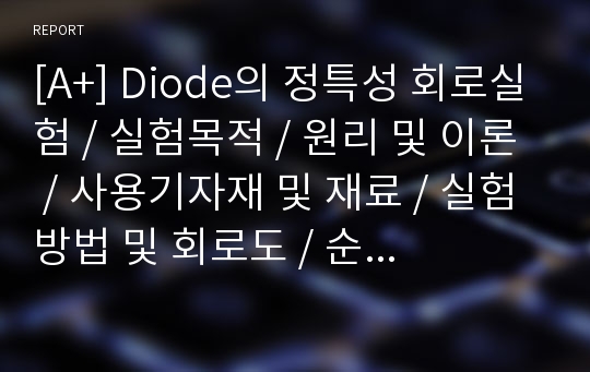 [A+] Diode의 정특성 회로실험 / 실험목적 / 원리 및 이론 / 사용기자재 및 재료 / 실험방법 및 회로도 / 순방향/역방향 바이어스 / 다이오드파괴 / 특성곡선 / P형N형반도체