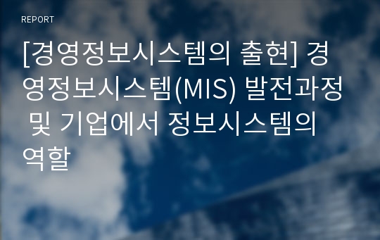 [경영정보시스템의 출현] 경영정보시스템(MIS) 발전과정 및 기업에서 정보시스템의 역할